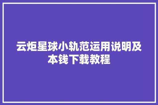 云炬星球小轨范运用说明及本钱下载教程