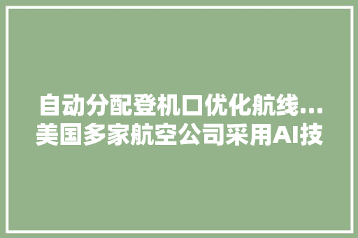 自动分配登机口优化航线…美国多家航空公司采用AI技能优化运营