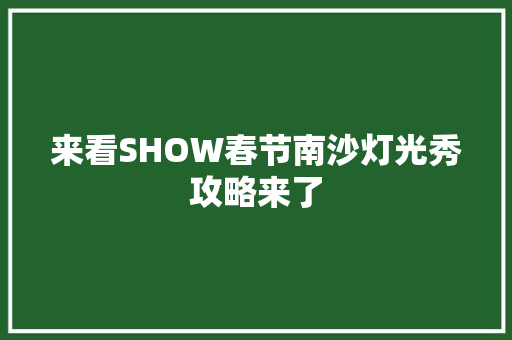 来看SHOW春节南沙灯光秀攻略来了