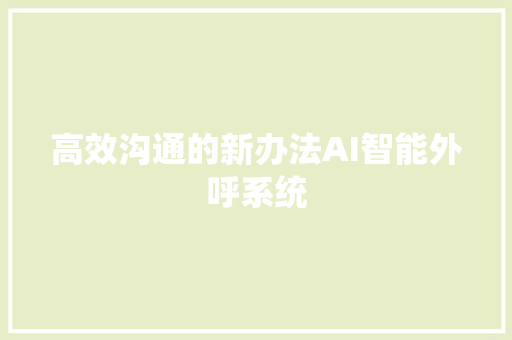 高效沟通的新办法AI智能外呼系统