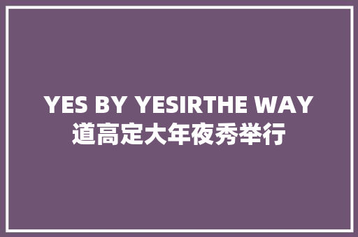 YES BY YESIRTHE WAY道高定大年夜秀举行