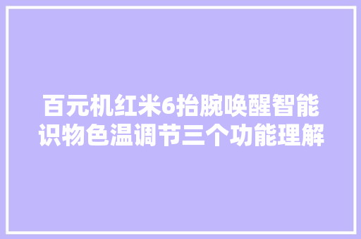 百元机红米6抬腕唤醒智能识物色温调节三个功能理解下