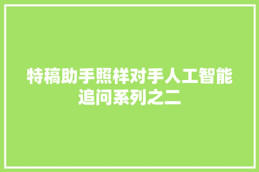 特稿助手照样对手人工智能追问系列之二