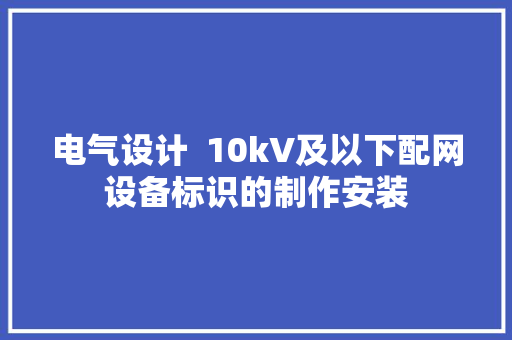 电气设计  10kV及以下配网设备标识的制作安装