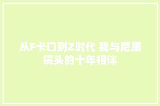 从F卡口到Z时代 我与尼康镜头的十年相伴