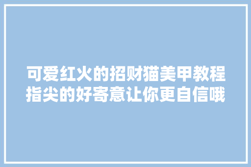 可爱红火的招财猫美甲教程指尖的好寄意让你更自信哦