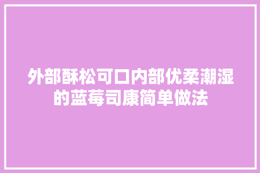 外部酥松可口内部优柔潮湿的蓝莓司康简单做法