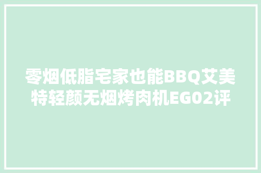 零烟低脂宅家也能BBQ艾美特轻颜无烟烤肉机EG02评测