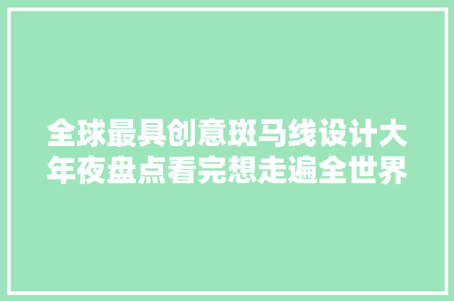 全球最具创意斑马线设计大年夜盘点看完想走遍全世界的人行横道啊