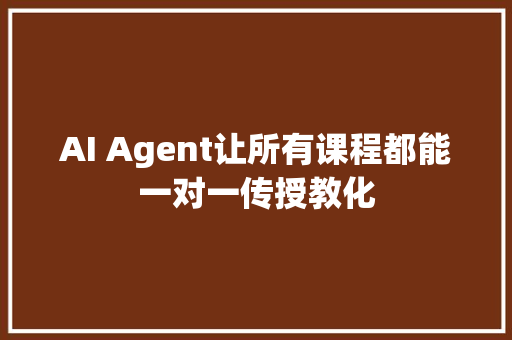 AI Agent让所有课程都能一对一传授教化