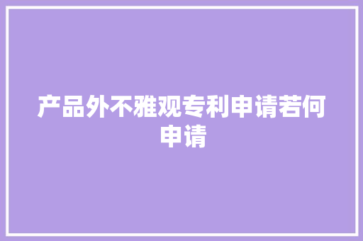 产品外不雅观专利申请若何申请