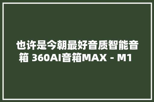 也许是今朝最好音质智能音箱 360AI音箱MAX－M1 蓝牙智能音箱体验