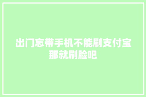 出门忘带手机不能刷支付宝那就刷脸吧