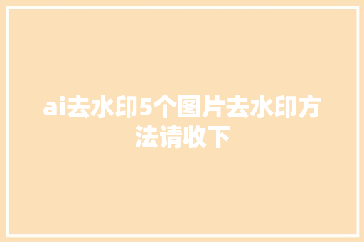 ai去水印5个图片去水印方法请收下