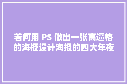 若何用 PS 做出一张高逼格的海报设计海报的四大年夜技巧分享给你