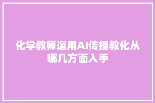 化学教师运用AI传授教化从哪几方面入手