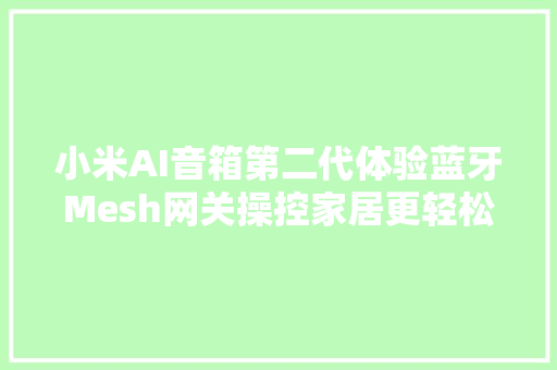 小米AI音箱第二代体验蓝牙Mesh网关操控家居更轻松