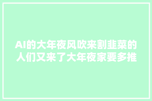 AI的大年夜风吹来割韭菜的人们又来了大年夜家要多推敲一下了