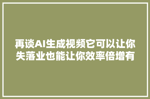 再谈AI生成视频它可以让你失落业也能让你效率倍增有如神助