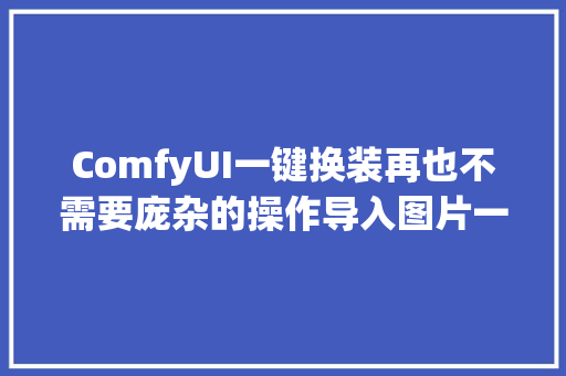 ComfyUI一键换装再也不需要庞杂的操作导入图片一键生成