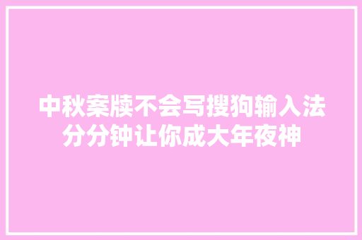 中秋案牍不会写搜狗输入法分分钟让你成大年夜神