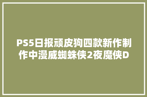 PS5日报顽皮狗四款新作制作中漫威蜘蛛侠2夜魔侠DLC新暗示