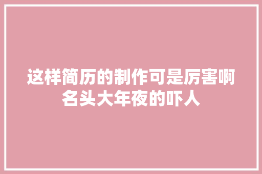 这样简历的制作可是厉害啊名头大年夜的吓人