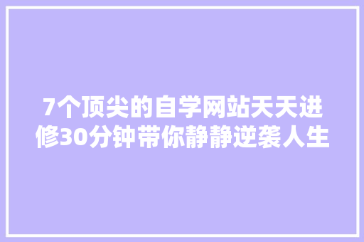 7个顶尖的自学网站天天进修30分钟带你静静逆袭人生