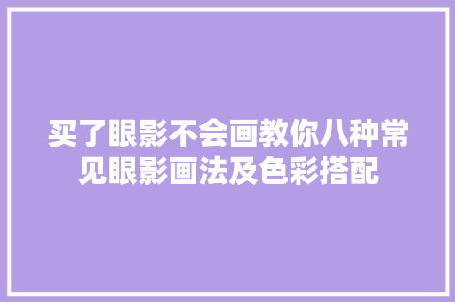 买了眼影不会画教你八种常见眼影画法及色彩搭配