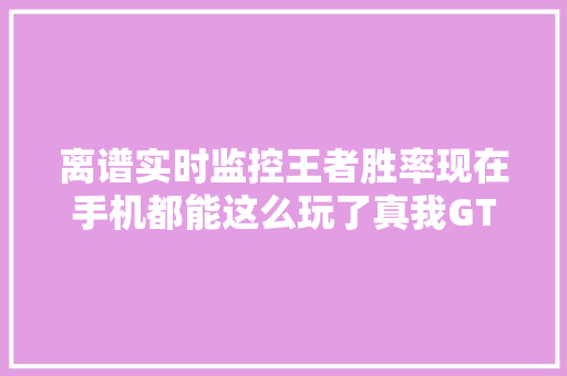 离谱实时监控王者胜率现在手机都能这么玩了真我GT6