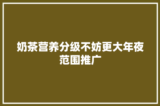 奶茶营养分级不妨更大年夜范围推广