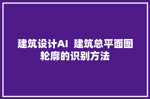 建筑设计AI  建筑总平面图轮廓的识别方法