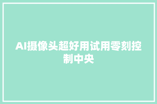 AI摄像头超好用试用零刻控制中央