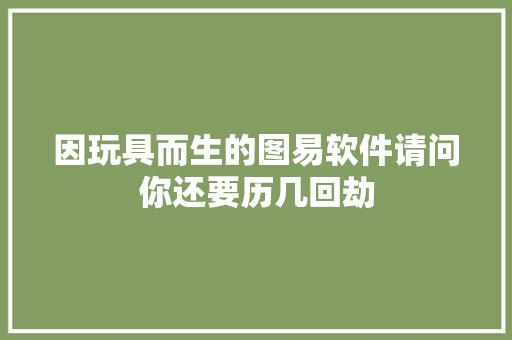 因玩具而生的图易软件请问你还要历几回劫