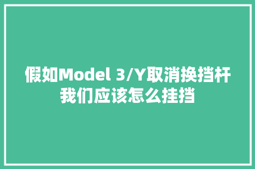 假如Model 3/Y取消换挡杆我们应该怎么挂挡