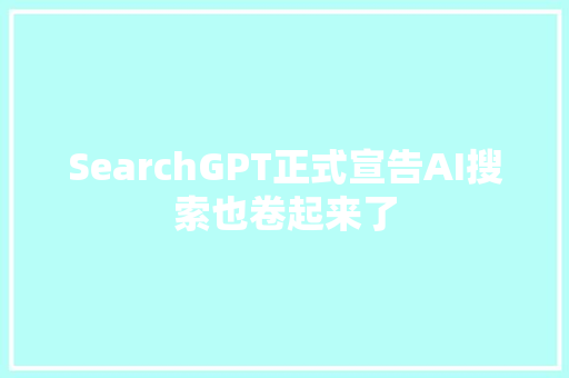 SearchGPT正式宣告AI搜索也卷起来了