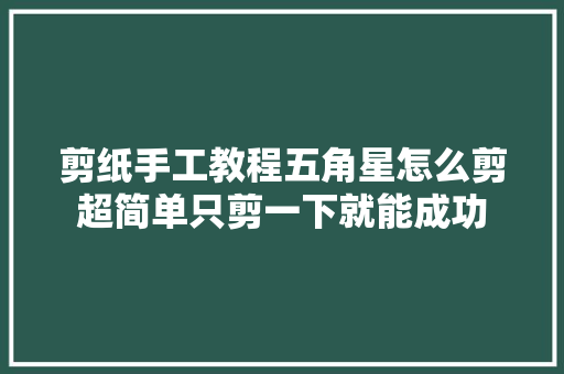 剪纸手工教程五角星怎么剪超简单只剪一下就能成功