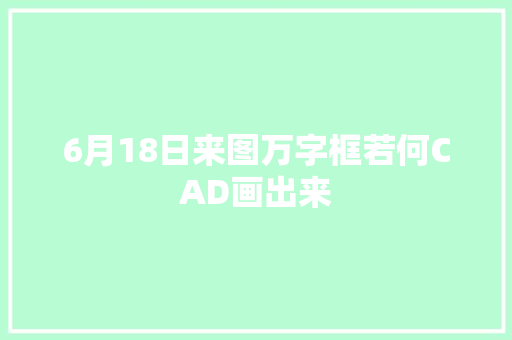 6月18日来图万字框若何CAD画出来