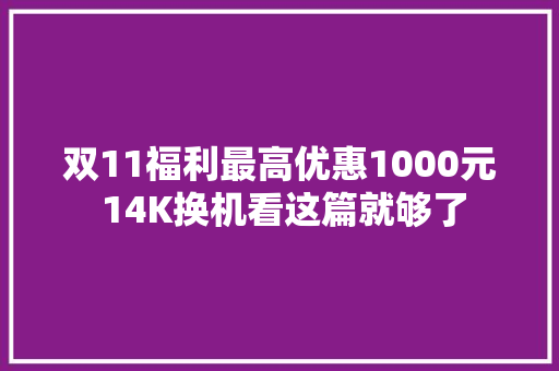 双11福利最高优惠1000元 14K换机看这篇就够了