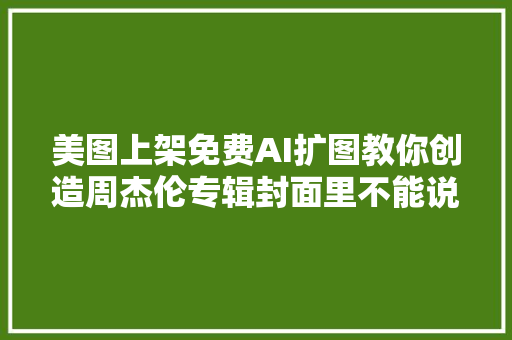 美图上架免费AI扩图教你创造周杰伦专辑封面里不能说的秘密