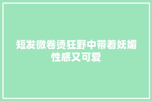 短发微卷烫狂野中带着妩媚性感又可爱