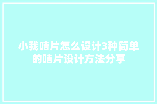 小我咭片怎么设计3种简单的咭片设计方法分享