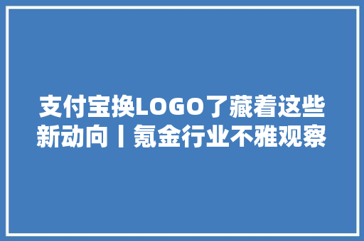 支付宝换LOGO了藏着这些新动向丨氪金行业不雅观察