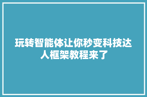 玩转智能体让你秒变科技达人框架教程来了