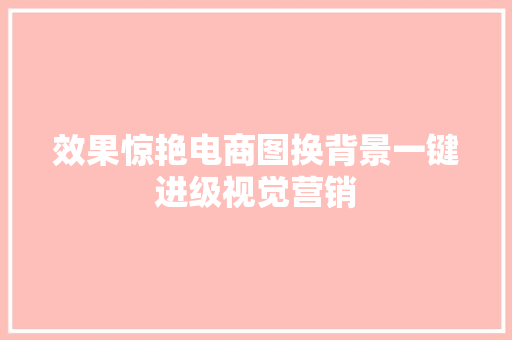 效果惊艳电商图换背景一键进级视觉营销