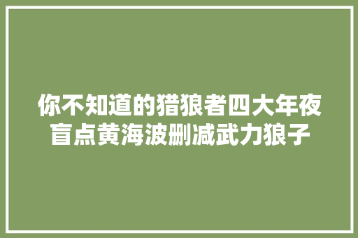 你不知道的猎狼者四大年夜盲点黄海波删减武力狼子