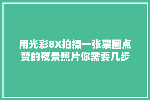 用光彩8X拍摄一张票圈点赞的夜景照片你需要几步