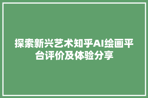 探索新兴艺术知乎AI绘画平台评价及体验分享