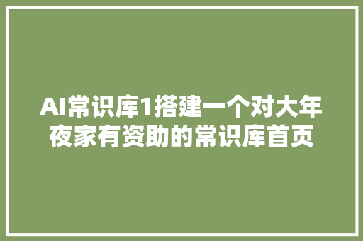 AI常识库1搭建一个对大年夜家有资助的常识库首页