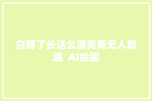 白瞎了长这么漂亮竟无人敢追  AI绘画